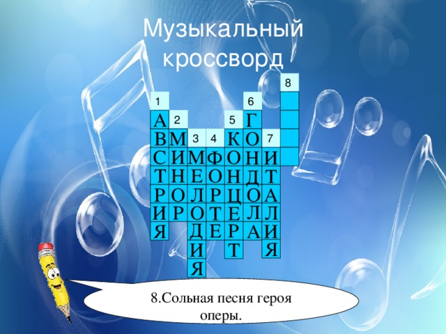 Музыкальный  кроссворд 1 Г А 2 5 В О К М 4 3 С И М О Ф Н И О Н Т Е Н Т Д Л А О Р О Р Ц Л И Л Р О Т Е Д Е Р Я И А Я Т И Я 8.Сольная песня героя оперы. 