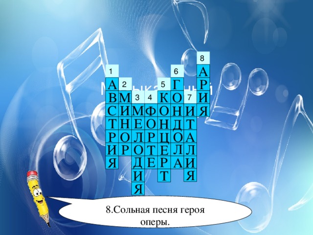 А 1 Музыкальный  кроссворд Р А Г 2 5 В О М И К 3 4 С О М И Я Ф Н И О Е Т Н Н Т Д Л А О О Р Р Ц Л Л И Р О Е Т Д Е Р Я И А Я Т И Я 8.Сольная песня героя оперы. 