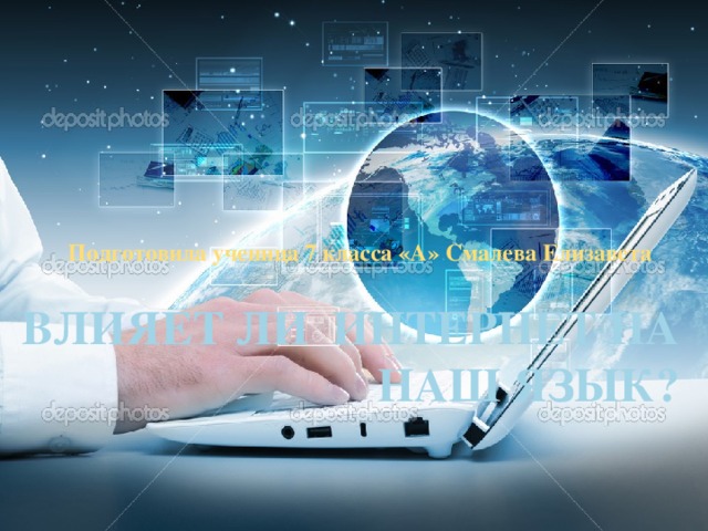 Подготовила ученица 7 класса «А» Смалева Елизавета Влияет ли Интернет на наш язык? 