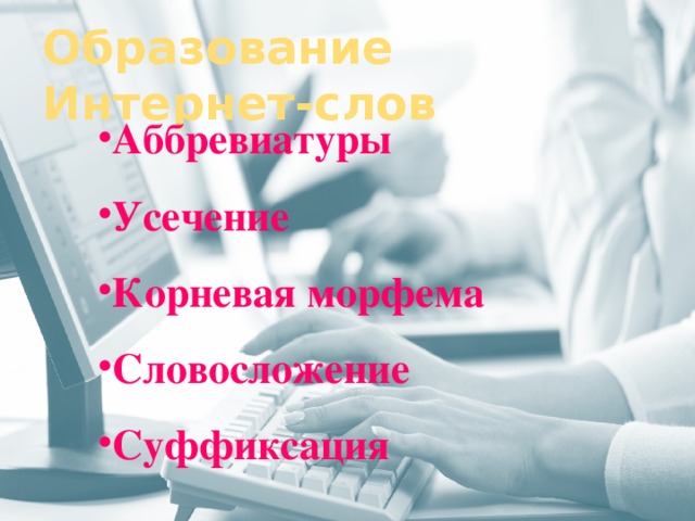 Образование Интернет-слов  Аббревиатуры Усечение Корневая морфема Словосложение Суффиксация   