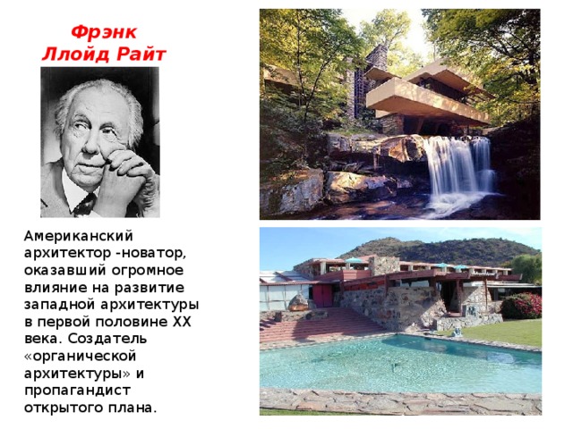 Фрэнк Ллойд Райт Американский архитектор -новатор, оказавший огромное влияние на развитие западной архитектуры в первой половине XX века. Создатель «органической архитектуры» и пропагандист открытого плана. 