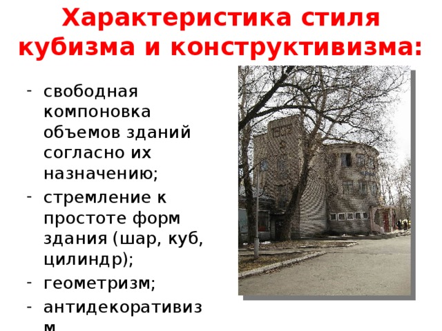 Характеристика стиля кубизма и конструктивизма: свободная компоновка объемов зданий согласно их назначению; стремление к простоте форм здания (шар, куб, цилиндр); геометризм; антидекоративизм. 