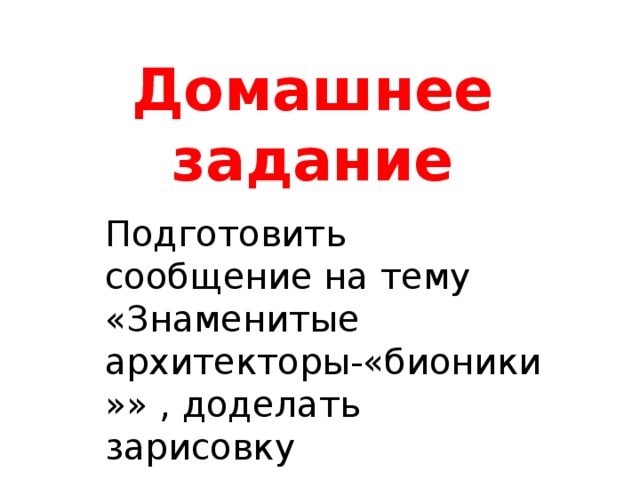 Домашнее задание Подготовить сообщение на тему «Знаменитые архитекторы-«бионики»» , доделать зарисовку 