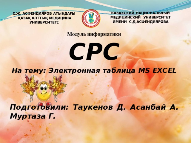 Модуль информатики СРС На тему: Электронная таблица MS EXCEL   Подготовили: Таукенов Д. Асанбай А. Муртаза Г.    