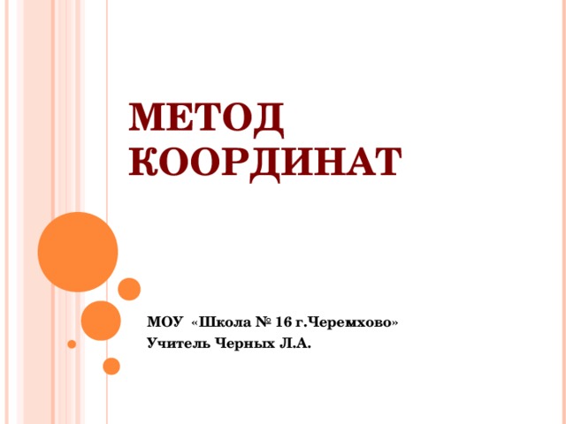 МЕТОД КООРДИНАТ МОУ «Школа № 16 г.Черемхово» Учитель Черных Л.А. 