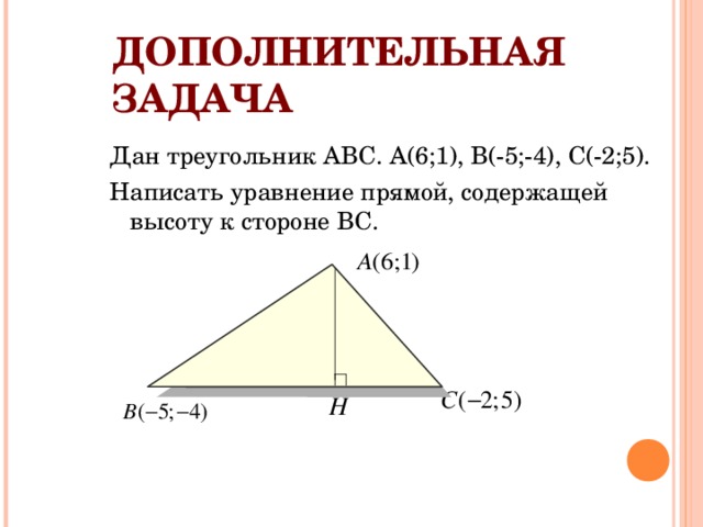 ДОПОЛНИТЕЛЬНАЯ ЗАДАЧА Дан треугольник АВС. А(6;1), В(-5;-4), С(-2;5). Написать уравнение прямой, содержащей высоту к стороне ВС. 