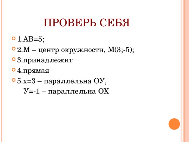 ПРОВЕРЬ СЕБЯ 1.АВ=5; 2.М – центр окружности, М(3;-5); 3.принадлежит 4.прямая 5.х=3 – параллельна ОУ,  У=-1 – параллельна ОХ 