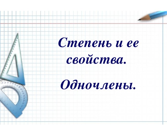 Степень и ее свойства. Одночлены. 