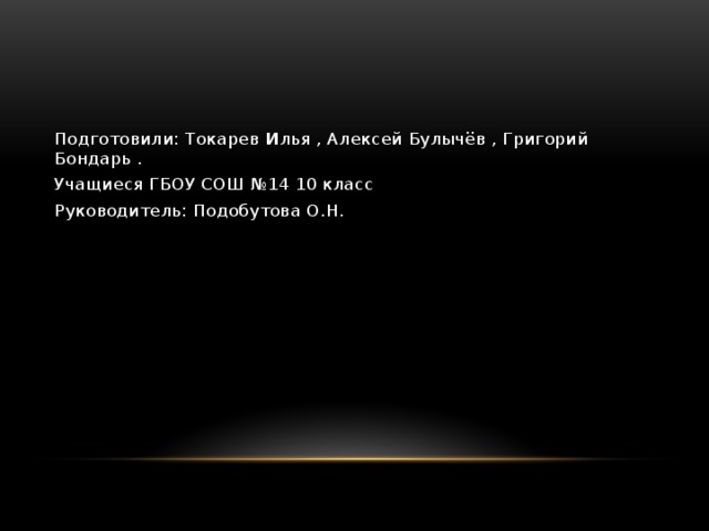 Подготовили: Токарев И лья , Алексей Булычёв , Григорий Бондарь . Учащиеся ГБОУ СОШ №14 10 класс Руководитель: Подобутова О.Н. 