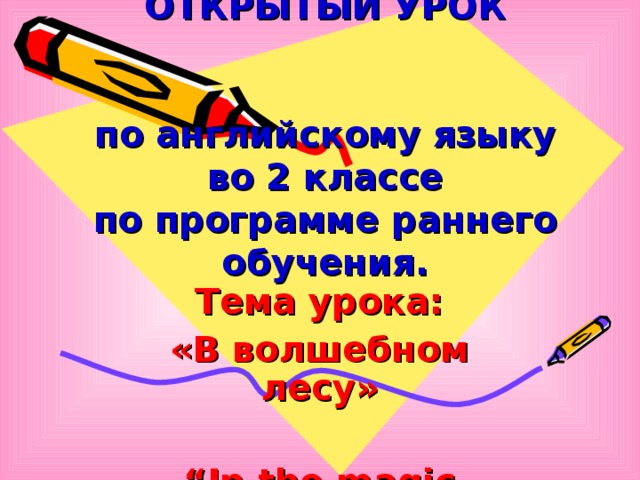 ОТКРЫТЫЙ УРОК    по английскому языку  во 2 классе  по программе раннего обучения. Тема урока: «В волшебном лесу»  “ In the magic forest” 