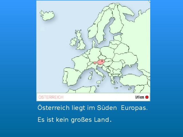    Österreich liegt im S üden Europas.   Es ist kein großes Land . 