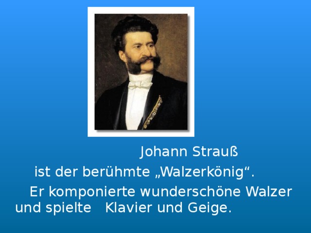   Johann Strauß    ist der berühmte „Walzerkönig“.   Er komponierte wunderschöne Walzer und spielte  Klavier und Geige. 