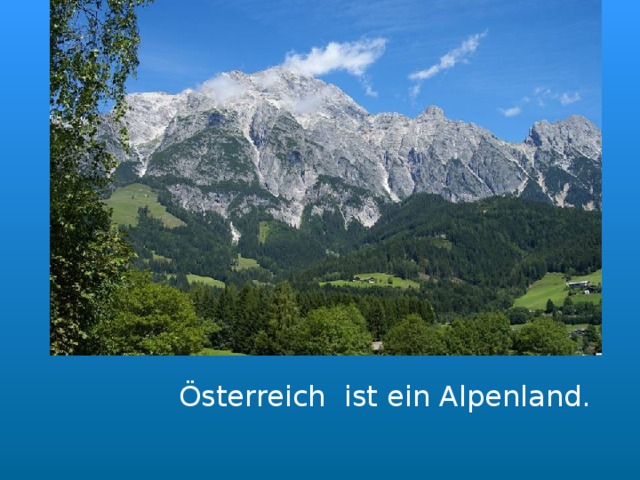   Österreich ist ein Alpenland. 