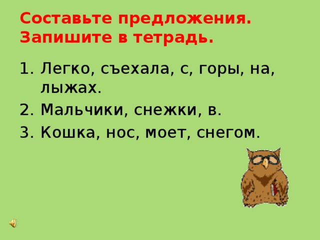 Закончи предложения и запиши их в тетрадь. Съехал с горы составить предложение. Составь предложение легко,съехала,с,девочка,горы,лыжах,на.. Предложения слова съехал.