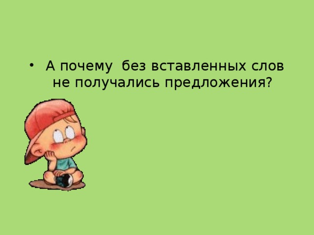  А почему без вставленных слов не получались предложения? 