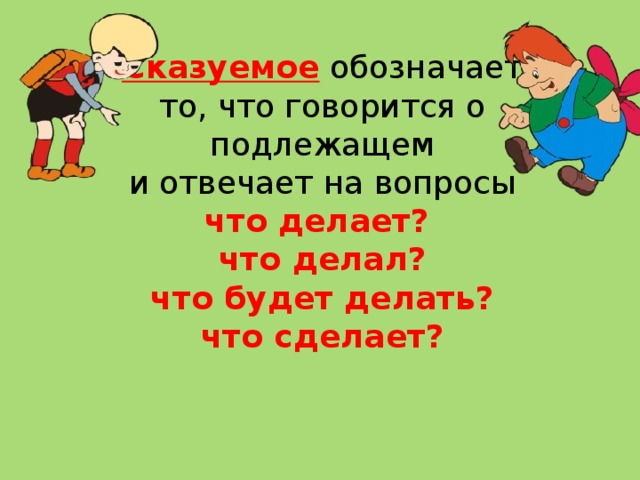 Сказуемое обозначает то, что говорится о подлежащем и отвечает на вопросы что делает? что делал? что будет делать? что сделает? 