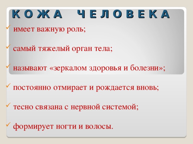 К О Ж А Ч Е Л О В Е К А  имеет важную роль;   самый тяжелый орган тела;   называют «зеркалом здоровья и болезни» ;   постоянно отмирает и рождается вновь ;   тесно связан а с нервной системой ;   формирует ногти и волосы .  