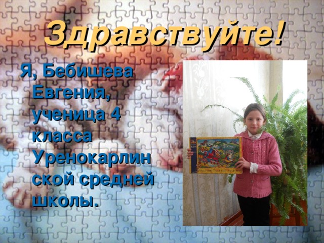 Здравствуйте! Я, Бебишева Евгения, ученица 4 класса Уренокарлинской средней школы. 
