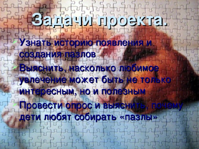 Задачи проекта. Узнать историю появления и создания пазлов Выяснить, насколько любимое увлечение может быть не только интересным, но и полезным Провести опрос и выяснить, почему дети любят собирать «пазлы» 