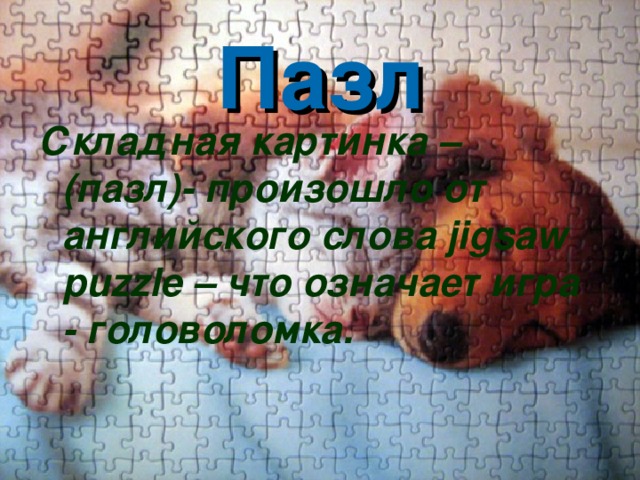 Пазл Складная картинка – (пазл)- произошло от английского слова jigsaw puzzle – что означает игра - головоломка. 