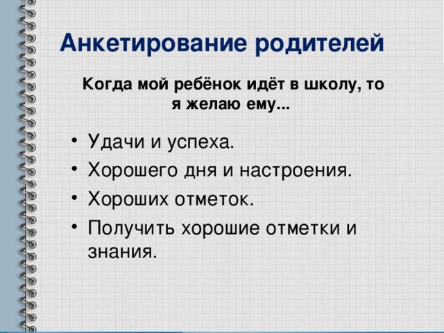 Анкетирование родителей Когда мой ребёнок идёт в школу, то я желаю ему... Удачи и успеха. Хорошего дня и настроения. Хороших отметок. Получить хорошие отметки и знания. 