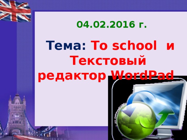 04.02.2016 г. Тема:  To school и Текстовый редактор WordPad 