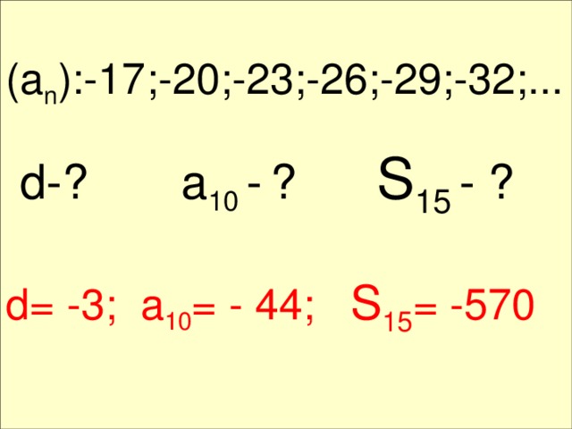 (a n ):-17;-20;-23;-26;-29; - 32;... d-? a 10 -  ? S 15  - ? d= -3; a 10 = - 44; S 15 = -570 