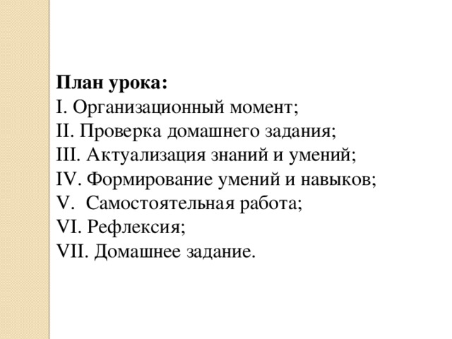 План урока: I. Организационный момент; II. Проверка домашнего задания; III. Актуализация знаний и умений; IV. Формирование умений и навыков; V. Самостоятельная работа; VI. Рефлексия; VII. Домашнее задание. 
