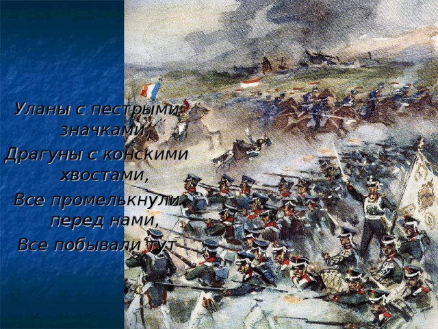 Уланы с пестрыми значками, Драгуны с конскими хвостами, Все промелькнули перед нами, Все побывали тут