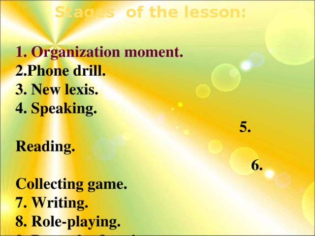 Stages of the lesson: -0 1. Organization moment. 2.Phone drill. 3. New lexis. 4. Speaking. 5. Reading. 6. Collecting game. 7. Writing. 8. Role-playing. 9. Proverbs &sayings. 10. Conclusion. 