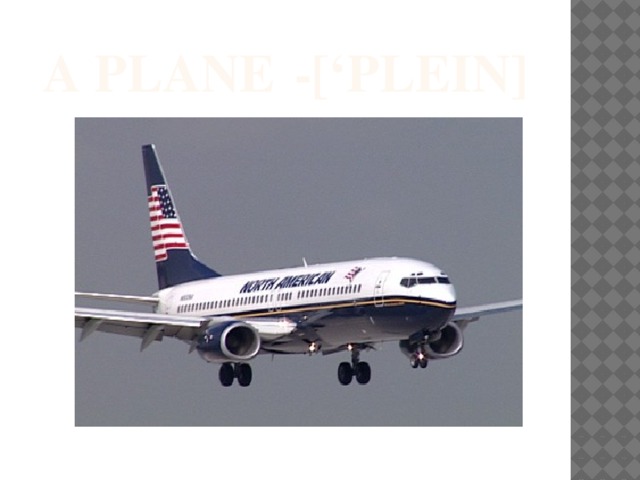 a plane  -[‘pleIn] 