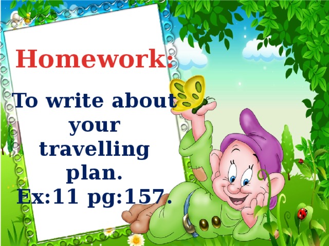 Homework:  To write about your travelling plan. Ex:11 pg:157.  