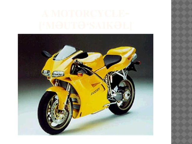 a motorcycle – [‘məutə‘saikəl] 