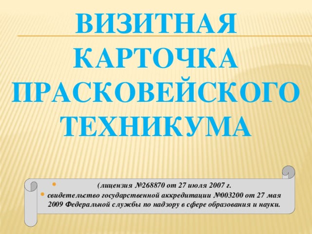 Визитная карточка Прасковейского техникума (лицензия №268870 от 27 июля 2007 г. свидетельство государственной аккредитации №003200 от 27 мая 2009 Федеральной службы по надзору в сфере образования и науки. 