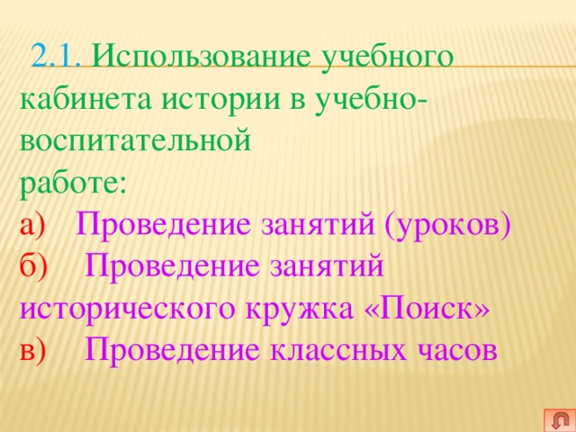   2.1. Использование учебного кабинета истории в учебно-воспитательной  работе:  а)  Проведение занятий (уроков)  б)   Проведение занятий исторического кружка «Поиск»  в)   Проведение классных часов    