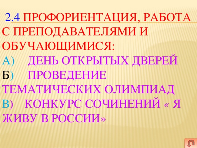  2.4 Профориентация, работа с преподавателями и обучающимися:  А)   День открытых дверей  Б )   Проведение тематических олимпиад  В )  Конкурс сочинений « Я живу в России»   