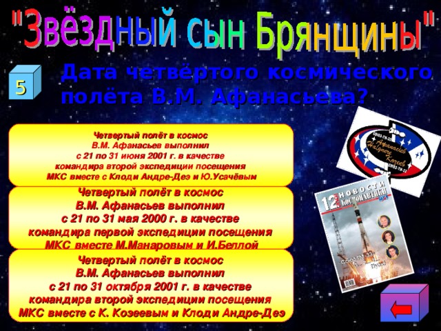  Дата четвёртого космического полёта В.М. Афанасьева? 5 Четвертый полёт в космос В.М. Афанасьев выполнил с 21 по 31 июня 2001 г. в качестве командира второй экспедиции посещения МКС вместе с Клоди Андре-Деэ и Ю.Усачёвым Четвертый полёт в космос В.М. Афанасьев выполнил с 21 по 31 мая 2000 г. в качестве командира первой экспедиции посещения МКС вместе М.Манаровым и И.Беллой Четвертый полёт в космос В.М. Афанасьев выполнил с 21 по 31 октября 2001 г. в качестве командира второй экспедиции посещения МКС вместе с К. Козеевым и Клоди Андре-Деэ 