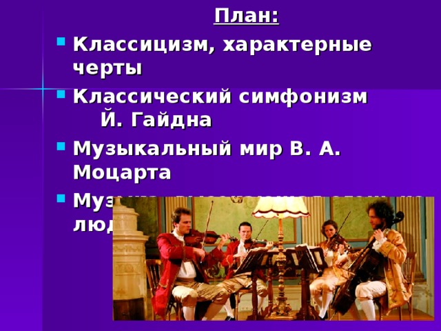 План: Классицизм, характерные черты Классический симфонизм  Й.  Гайдна Музыкальный мир В.  А. Моцарта Музыка, высекающая огонь из людских сердец: Л. Бетховен 