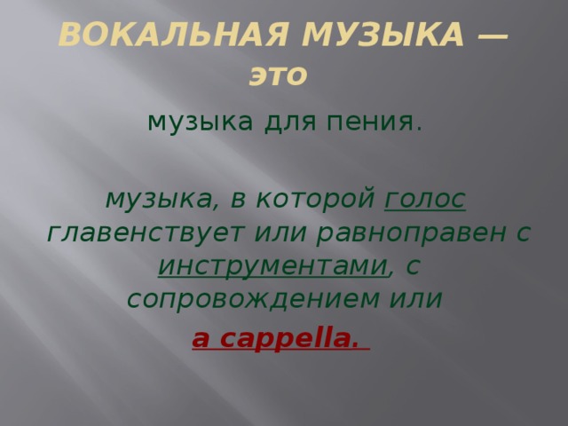 ВОКАЛЬНАЯ МУЗЫКА — это музыка для пения.  музыка, в которой голос главенствует или равноправен с инструментами , с сопровождением или a cappella .    