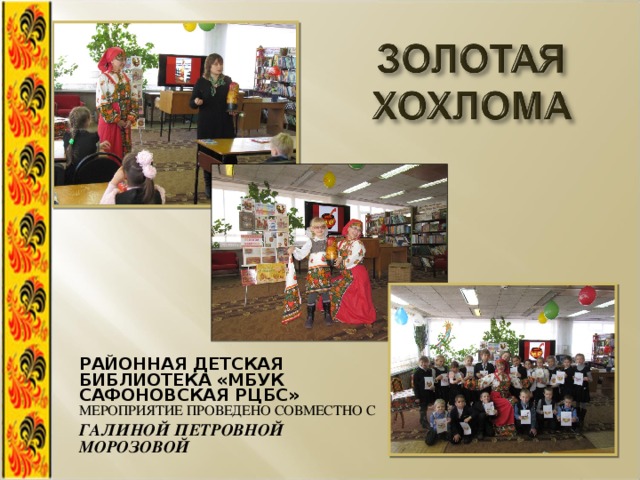 РАЙОННАЯ ДЕТСКАЯ БИБЛИОТЕКА «МБУК САФОНОВСКАЯ РЦБС» МЕРОПРИЯТИЕ ПРОВЕДЕНО СОВМЕСТНО С ГАЛИНОЙ ПЕТРОВНОЙ МОРОЗОВОЙ 