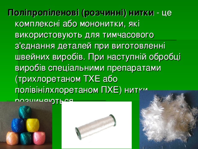 Поліпропіленові (розчинні) нитки - це комплексні або мононитки, які використовують для тимчасового з'єднання деталей при виготовленні швейних виробів. При наступній обробці виробів спеціальними препаратами (трихлоретаном ТХЕ або полівінілхлоретаном ПХЕ) нитки розчиняються. 