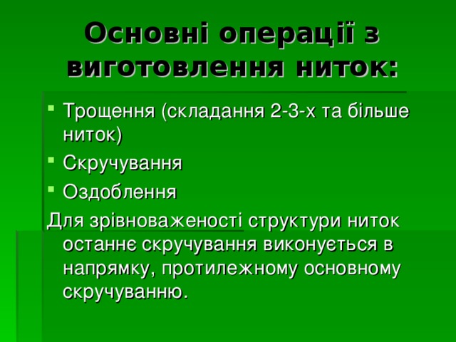 Основні операції з виготовлення ниток: Трощення (складання 2-3-х та більше ниток) Скручування Оздоблення Для зрівноваженості структури ниток останнє скручування виконується в напрямку, протилежному основному скручуванню. 