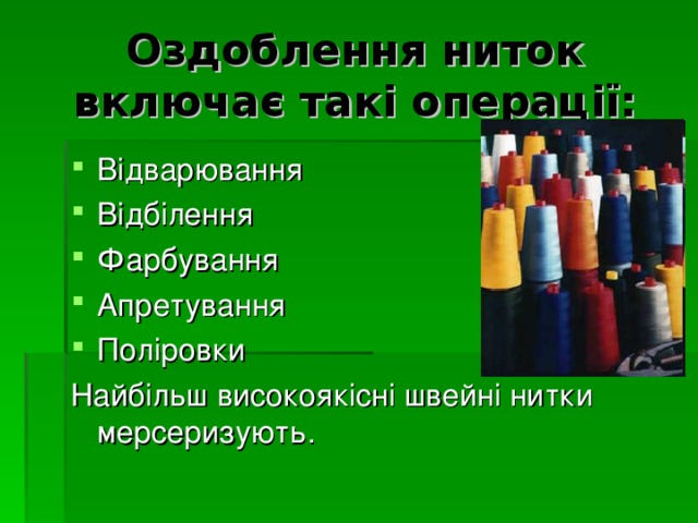 Оздоблення ниток включає такі операції: Відварювання Відбілення Фарбування Апретування Поліровки Найбільш високоякісні швейні нитки мерсеризують. 