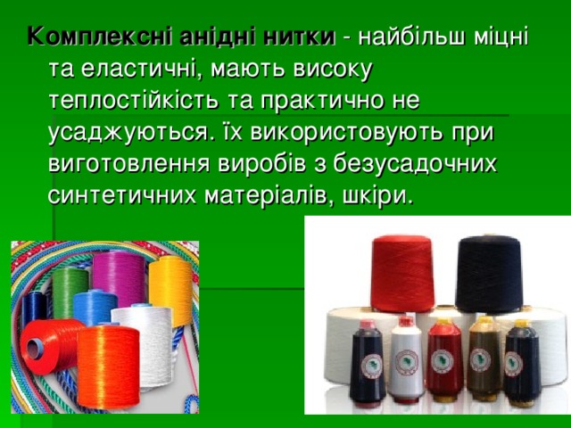 Комплексні анідні нитки - найбільш міцні та еластичні, мають високу теплостійкість та практично не усаджуються. їх використовують при виготовлення виробів з безусадочних синтетичних матеріалів, шкіри. 