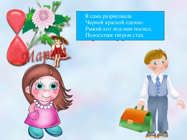  Я сама разрисовала  Черной краской одеяло.  Рыжий кот под ним поспал,  Полосатым тигром стал.  