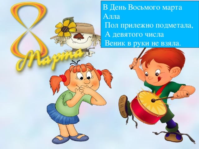 В День Восьмого марта Алла  Пол прилежно подметала,  А девятого числа  Веник в руки не взяла.  
