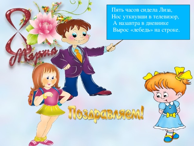  Пять часов сидела Лиза,  Нос уткнувши в телевизор,  А назавтра в дневнике  Вырос «лебедь» на строке.  