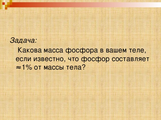 Задача:  Какова масса фосфора в вашем теле, если известно, что фосфор составляет ≈1% от массы тела? 
