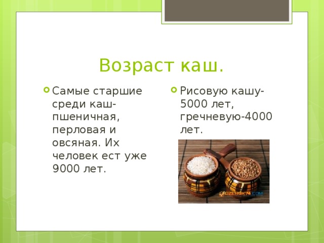 Возраст каш. Самые старшие среди каш- пшеничная, перловая и овсяная. Их человек ест уже 9000 лет. Рисовую кашу-5000 лет, гречневую-4000 лет. 