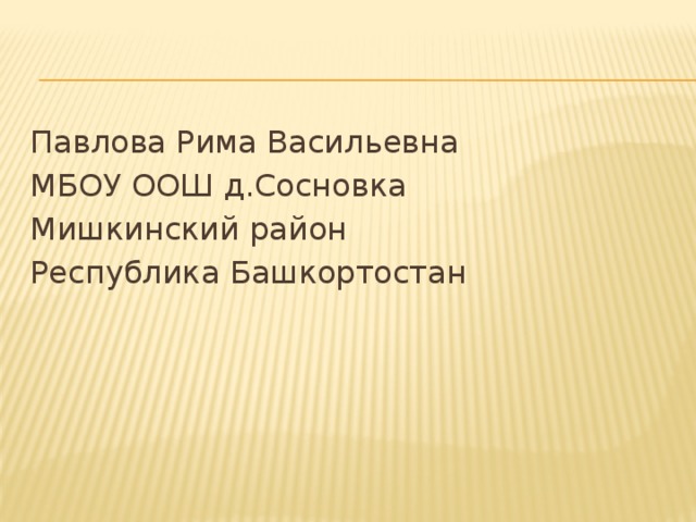Павлова Рима Васильевна МБОУ ООШ д.Сосновка Мишкинский район Республика Башкортостан 